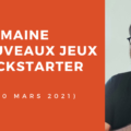 Une semaine sur Kickstarter #29 du 30 mars 2021