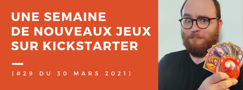 Une semaine sur Kickstarter #29 du 30 mars 2021