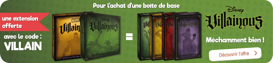 Offre Villainous : Pour l'achat d'un jeu base Villainous (Standard ou Marvel) + une extension (Mauvais jusqu'à l'Os, Monstrueusement Malsains, La Fin Est Proche, Cruellement Infects ou Le Pouvoir du mensonge), l'extension est offerte avec le code VILLAIN